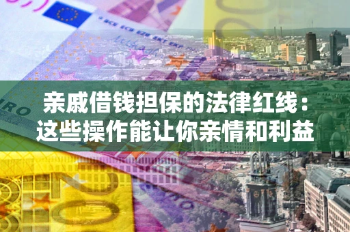 武汉亲戚借钱担保的法律红线：这些操作能让你亲情和利益两不误