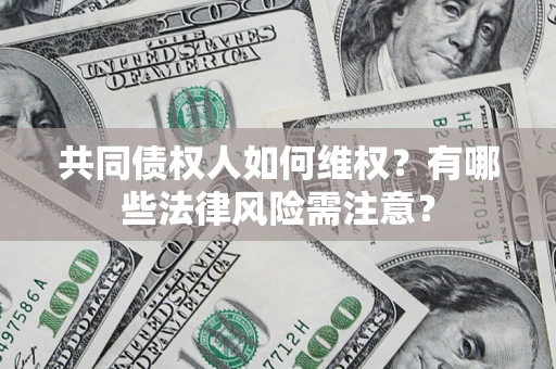 武汉共同债权人如何维权？有哪些法律风险需注意？