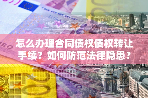 武汉怎么办理合同债权债权转让手续？如何防范法律隐患？