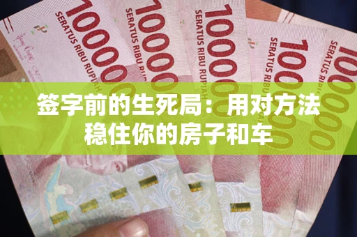 武汉签字前的生死局：用对方法稳住你的房子和车