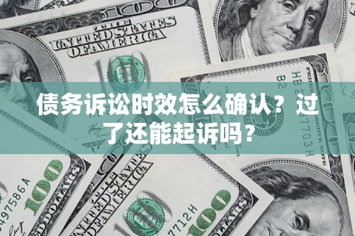 武汉债务诉讼时效怎么确认？过了还能起诉吗？