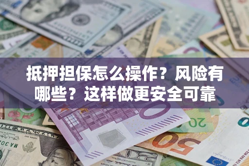 武汉抵押担保怎么操作？风险有哪些？这样做更安全可靠