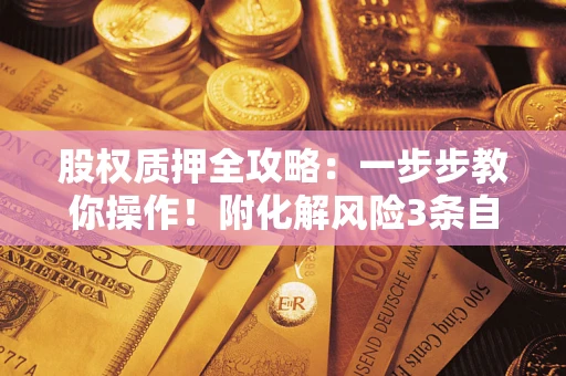 武汉股权质押全攻略：一步步教你操作！附化解风险3条自救法则