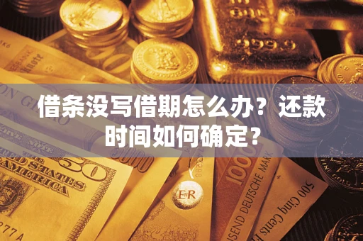 武汉借条没写借期怎么办？还款时间如何确定？