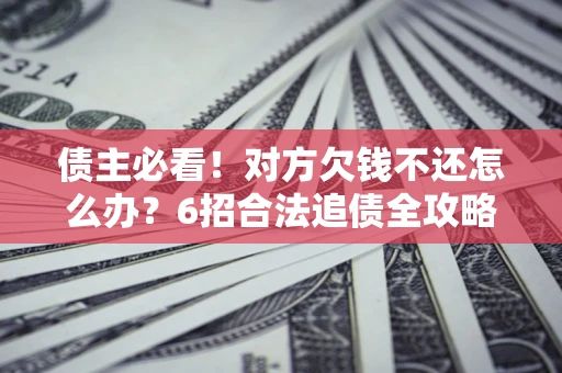 武汉债主必看！对方欠钱不还怎么办？6招合法追债全攻略