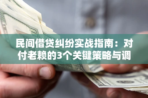 武汉民间借贷纠纷实战指南：对付老赖的3个关键策略与调解盲区解析