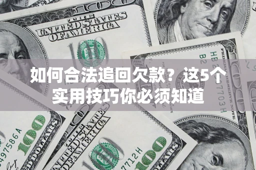 武汉如何合法追回欠款？这5个实用技巧你必须知道