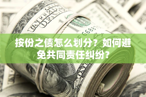 武汉按份之债怎么划分？如何避免共同责任纠纷？
