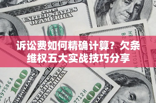 武汉诉讼费如何精确计算？欠条维权五大实战技巧分享