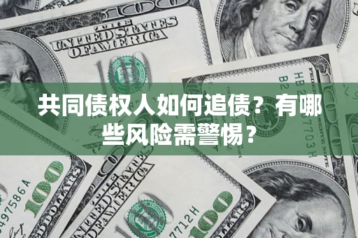 武汉共同债权人如何追债？有哪些风险需警惕？