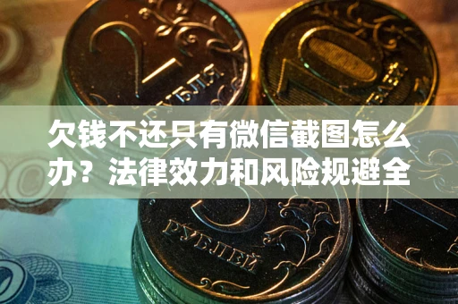 武汉欠钱不还只有微信截图怎么办？法律效力和风险规避全解析