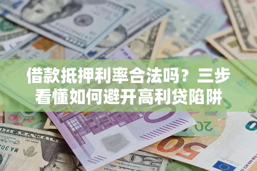 武汉借款抵押利率合法吗？三步看懂如何避开高利贷陷阱