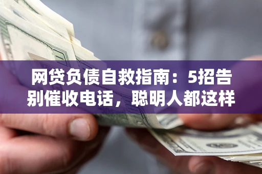 武汉网贷负债自救指南：5招告别催收电话，聪明人都这样做