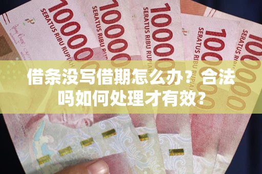 武汉借条没写借期怎么办？合法吗如何处理才有效？