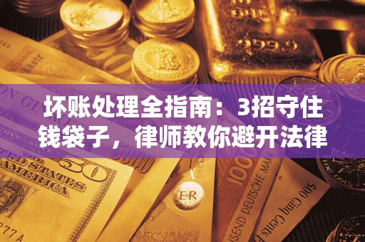 武汉坏账处理全指南：3招守住钱袋子，律师教你避开法律雷区
