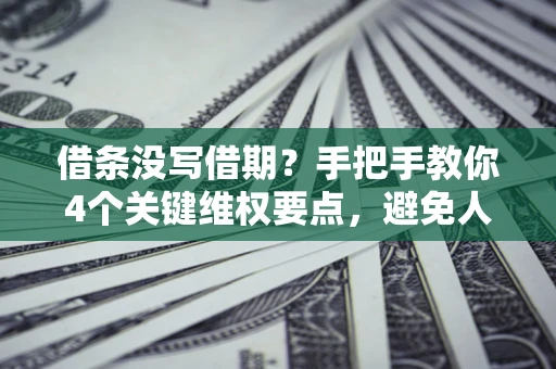 武汉借条没写借期？手把手教你4个关键维权要点，避免人财两空