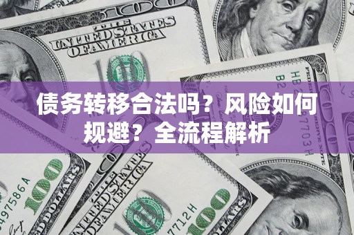 武汉债务转移合法吗？风险如何规避？全流程解析