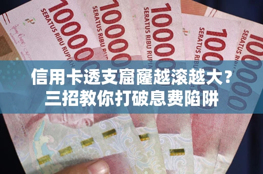 武汉信用卡透支窟窿越滚越大？三招教你打破息费陷阱
