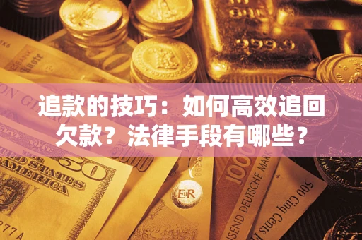 武汉追款的技巧：如何高效追回欠款？法律手段有哪些？