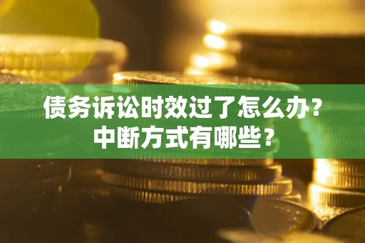 武汉债务诉讼时效过了怎么办？中断方式有哪些？
