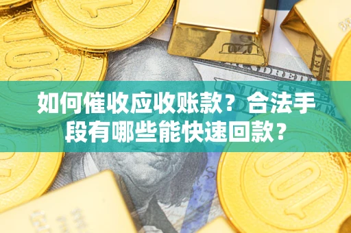 武汉如何催收应收账款？合法手段有哪些能快速回款？