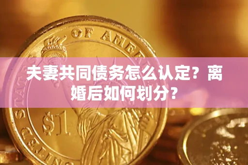 武汉夫妻共同债务怎么认定？离婚后如何划分？