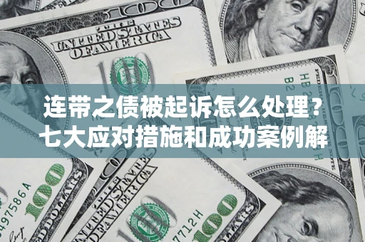 武汉连带之债被起诉怎么处理？七大应对措施和成功案例解析