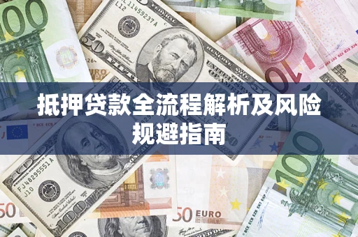 武汉抵押贷款全流程解析及风险规避指南
