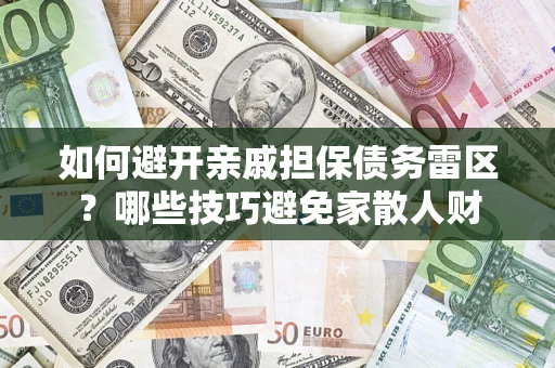 武汉如何避开亲戚担保债务雷区？哪些技巧避免家散人财