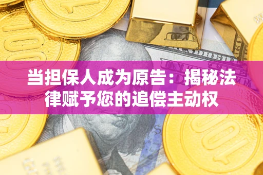 武汉当担保人成为原告:揭秘法律赋予您的追偿主动权 武汉当担保人成为原告:揭秘法律赋予您的追偿主动权