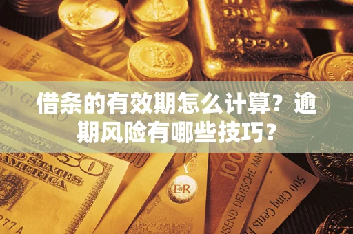 武汉借条的有效期怎么计算？逾期风险有哪些技巧？