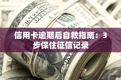 武汉信用卡逾期后自救指南：3步保住征信记录