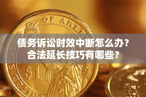 武汉债务诉讼时效中断怎么办？合法延长技巧有哪些？