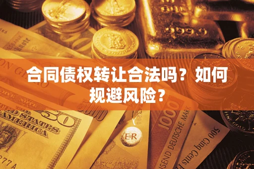 武汉合同债权转让合法吗?如何规避风险? 武汉合同债权转让合法吗?如何规避风险?