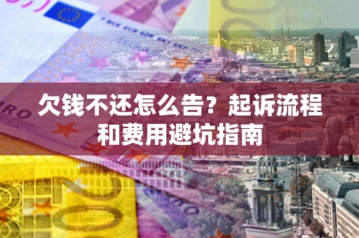 武汉欠钱不还怎么告?起诉流程和费用避坑指南 武汉欠钱不还怎么告?起诉流程和费用避坑指南
