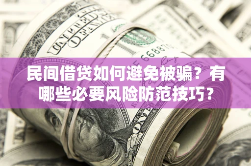 武汉民间借贷如何避免被骗？有哪些必要风险防范技巧？
