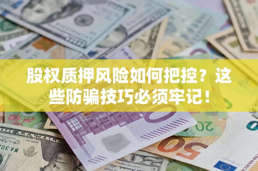 武汉股权质押风险如何把控？这些防骗技巧必须牢记！
