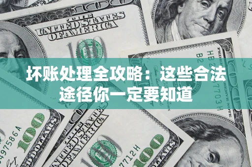 武汉坏账处理全攻略：这些合法途径你一定要知道