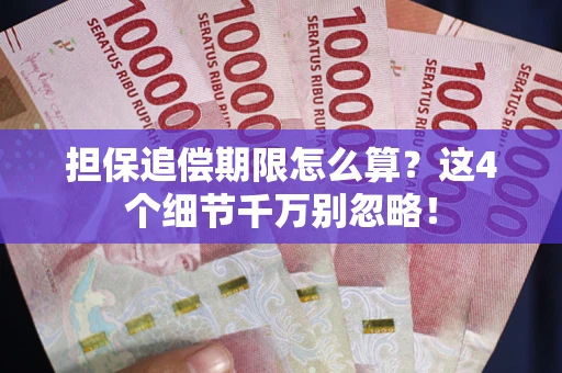 武汉担保追偿期限怎么算?这4个细节千万别忽略! 武汉担保追偿期限怎么算?这4个细节千万别忽略!