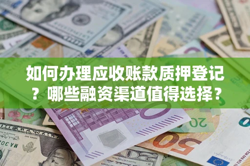 武汉如何办理应收账款质押登记？哪些融资渠道值得选择？