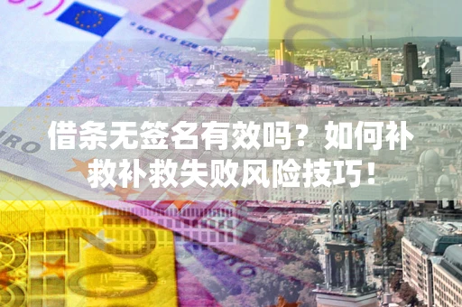 武汉借条无签名有效吗？如何补救补救失败风险技巧！
