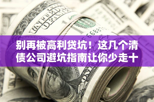武汉别再被高利贷坑！这几个清债公司避坑指南让你少走十年弯路