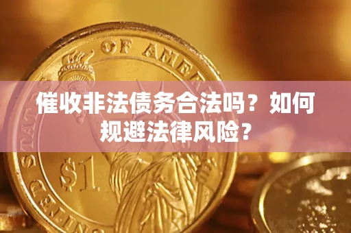 武汉催收非法债务合法吗？如何规避法律风险？