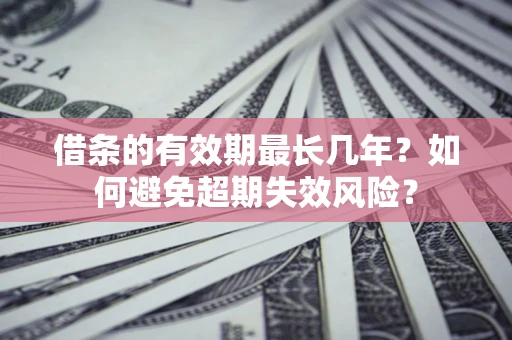 武汉借条的有效期最长几年？如何避免超期失效风险？