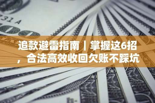 武汉追款避雷指南｜掌握这6招，合法高效收回欠账不踩坑