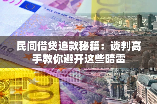 武汉民间借贷追款秘籍：谈判高手教你避开这些暗雷