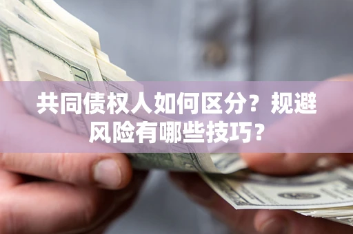 武汉共同债权人如何区分？规避风险有哪些技巧？
