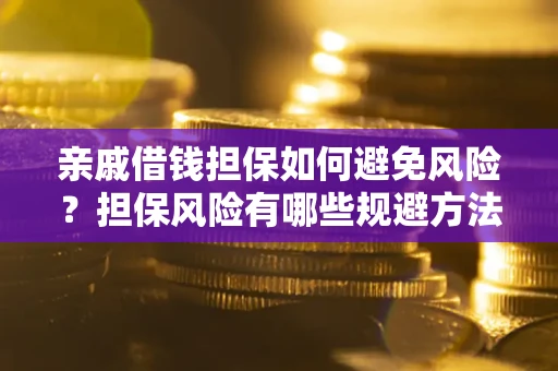 武汉亲戚借钱担保如何避免风险？担保风险有哪些规避方法？