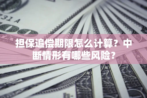 武汉担保追偿期限怎么计算？中断情形有哪些风险？