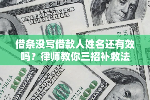 武汉借条没写借款人姓名还有效吗？律师教你三招补救法